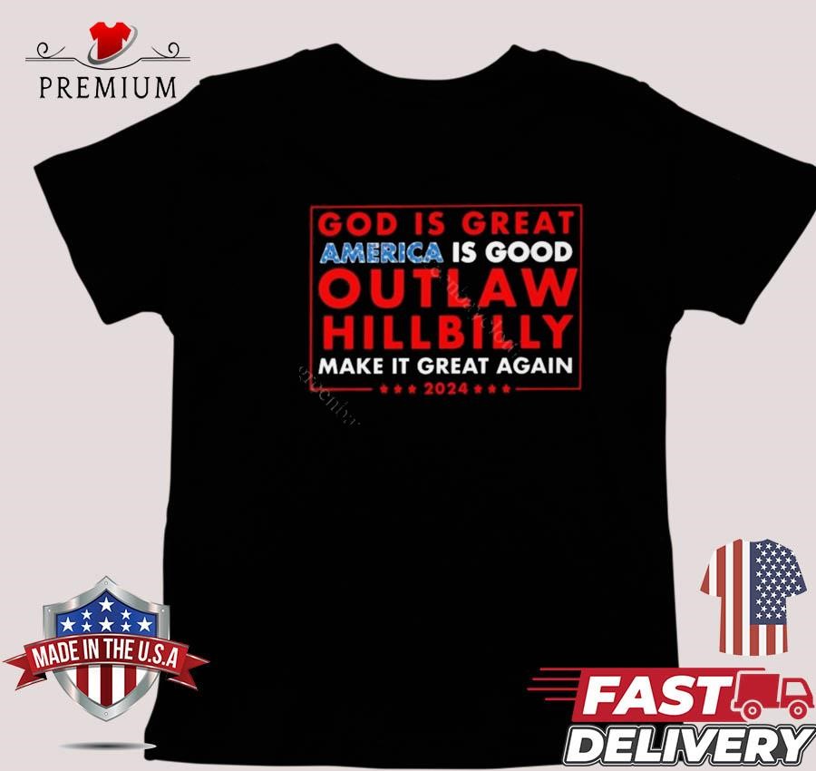 Design God Is Great America Is Good Outlaw Hillbilly Make It Great Again 2024 T-shirt