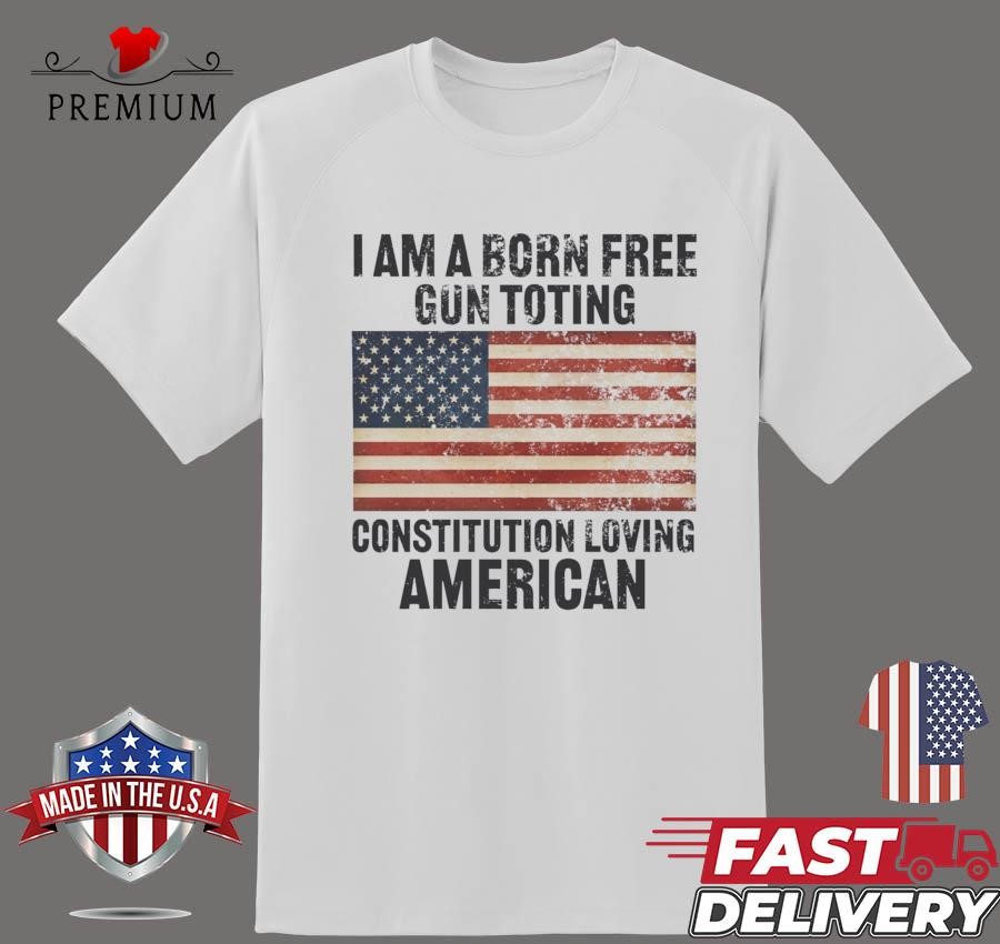 Design I Am A Born Free Gun Toting Constitution Loving American T-shirt