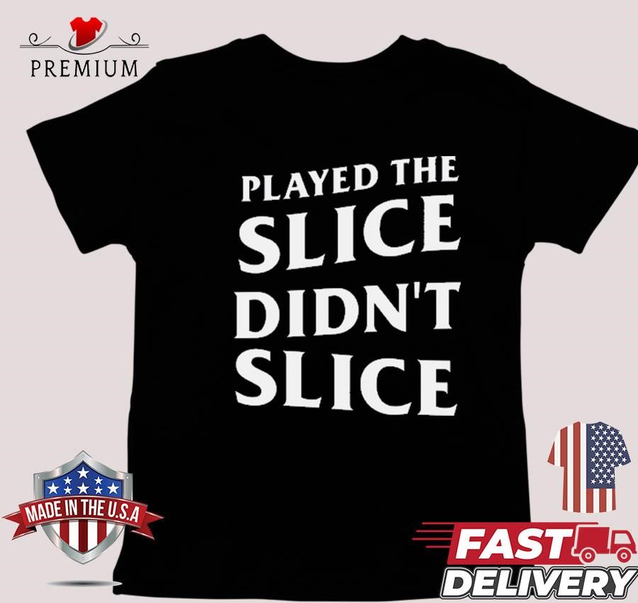 Design Played The Slice Didn't Slice T-shirt