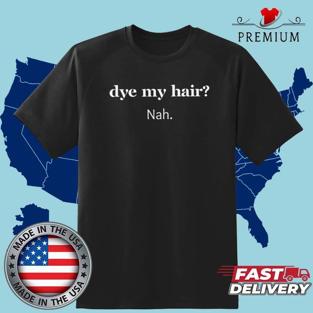 Official Dye My Hair Nah Shirt