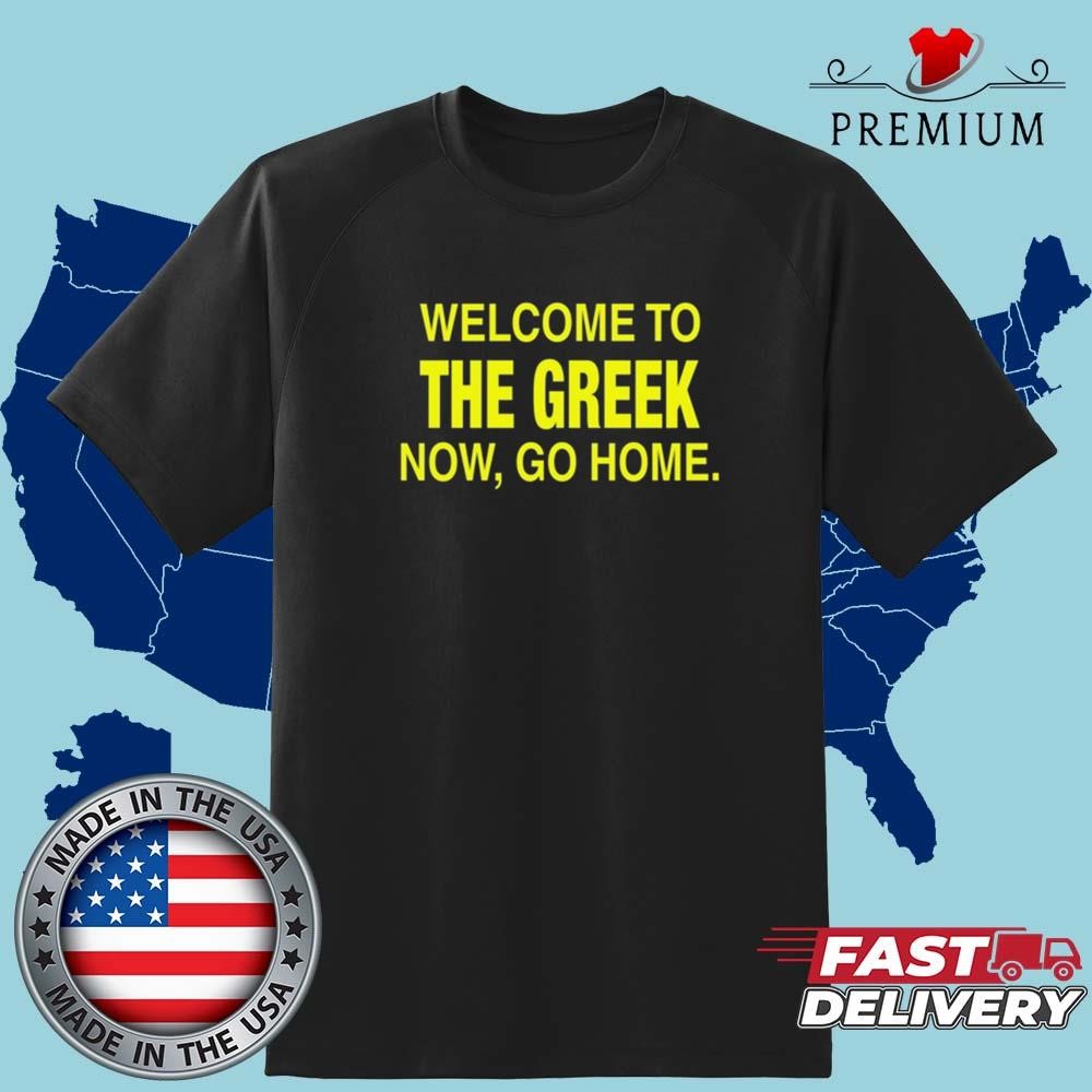 Official Welcome To The Greek Now Go Home Shirt