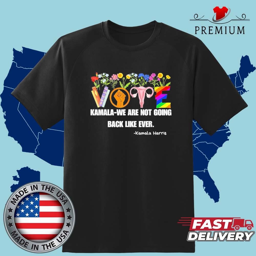 Vote Kamala We Are Not Going Back Like Ever Kamala Harris Art Shirt