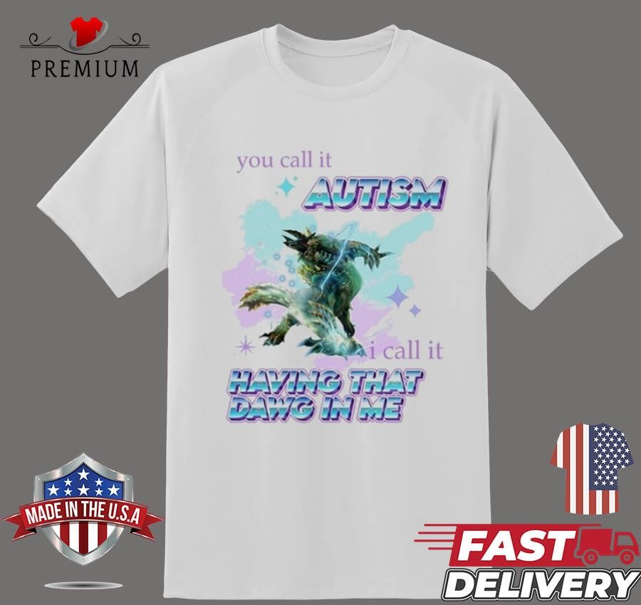 Design Barioth Monster Hunter You Call It Autism I Call It Having That Dawg In Me T-shirt