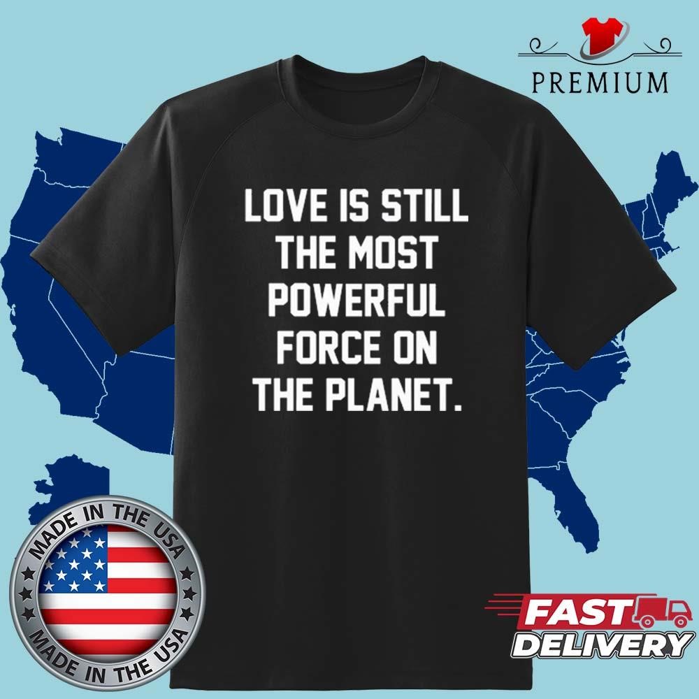 Official Love Is Still The Most Powerful Force On The Planet T-shirt