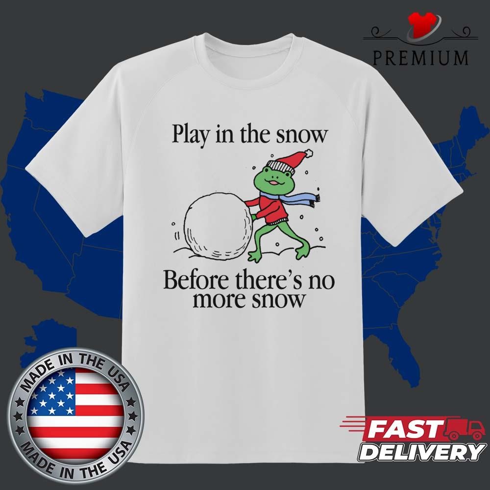 Official Play In The Snow Before There's No More Snow T-shirt