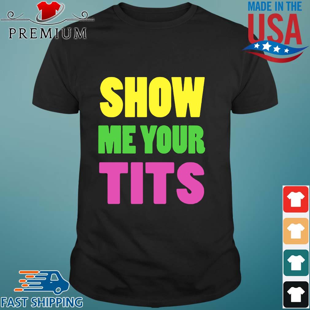 Show Me your tits color shirt,Sweater, Hoodie, And Long Sleeved, Ladies,  Tank Top