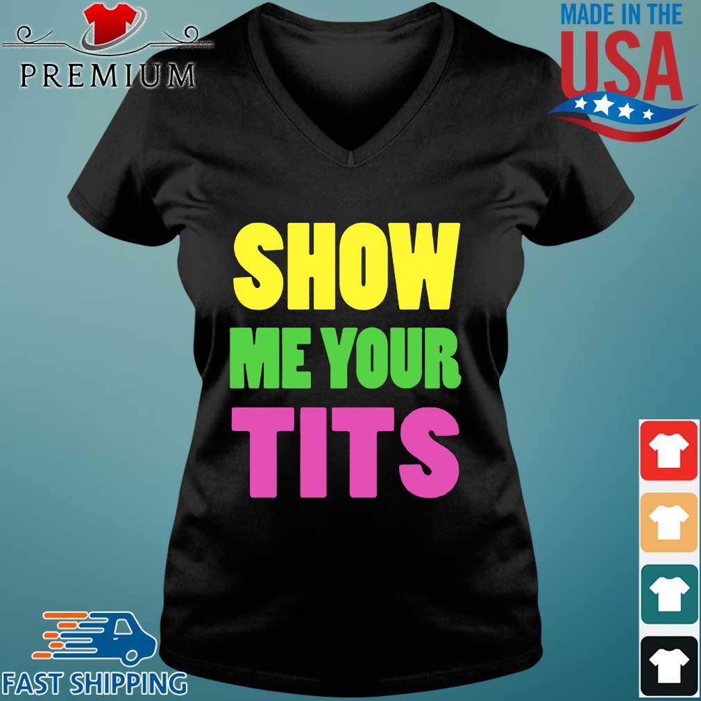 Show Me your tits color shirt,Sweater, Hoodie, And Long Sleeved, Ladies,  Tank Top